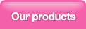 Our products